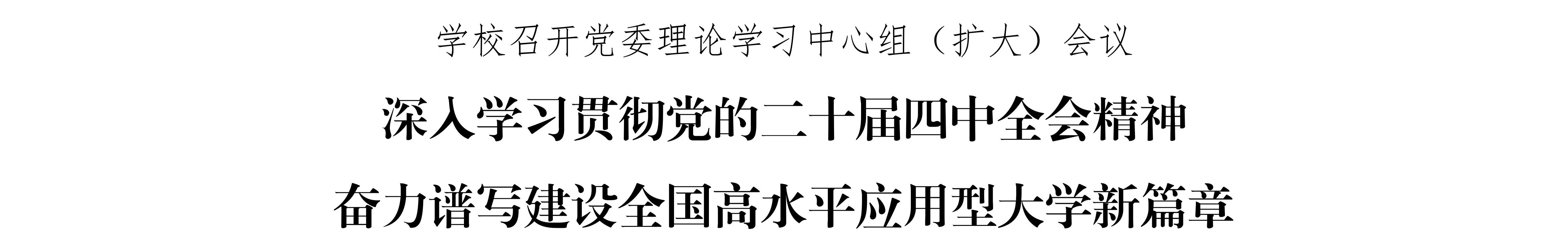 学校召开党委理论学习中心组（扩大）半岛彩票议深入学习贯彻党的二十届四中全半岛彩票精神奋力谱写建设全国高水平应用型大学新篇章(1)_01_副本