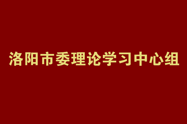 洛阳市委理论学习中心组举行专题学习研讨