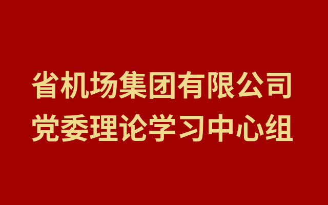 河南省机场集团有限公司党委理论学习中心组开展集体学习研讨