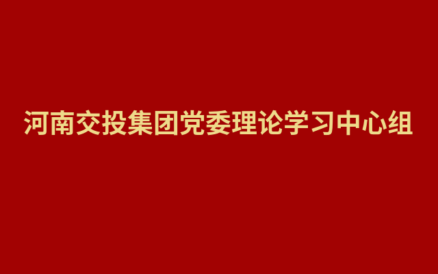 河南交投集团党委理论学习中心组举行集体学习研讨